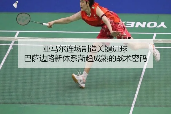 亚马尔连场制造关键进球 巴萨边路新体系渐趋成熟的战术密码